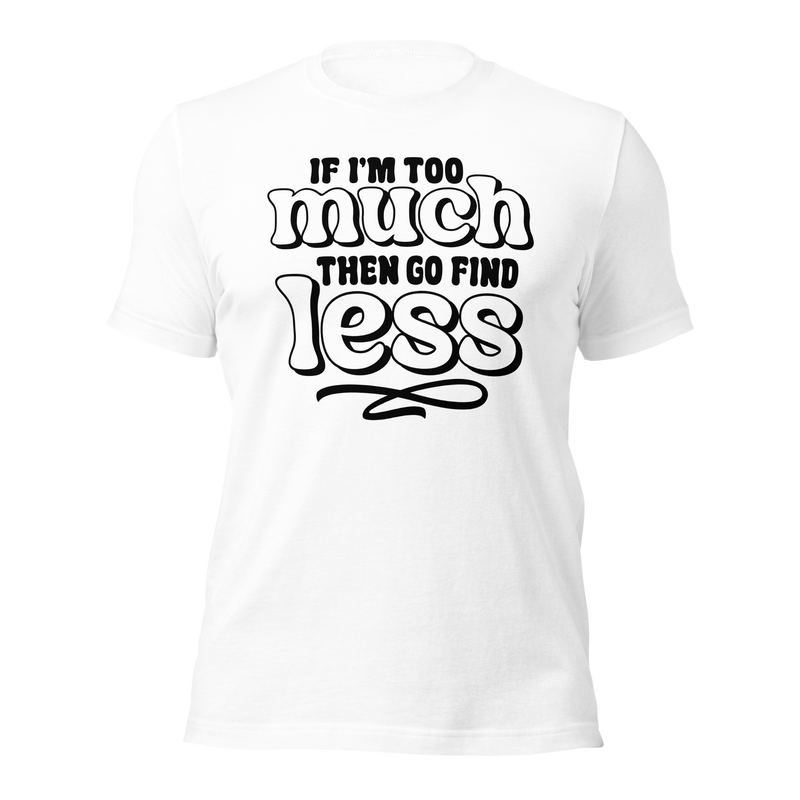 If I'm Too Much Then Go Find Less Unisex t-shirt