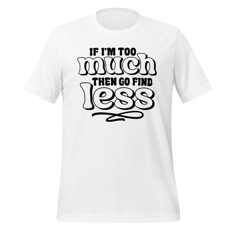 If I'm Too Much Then Go Find Less Unisex t-shirt