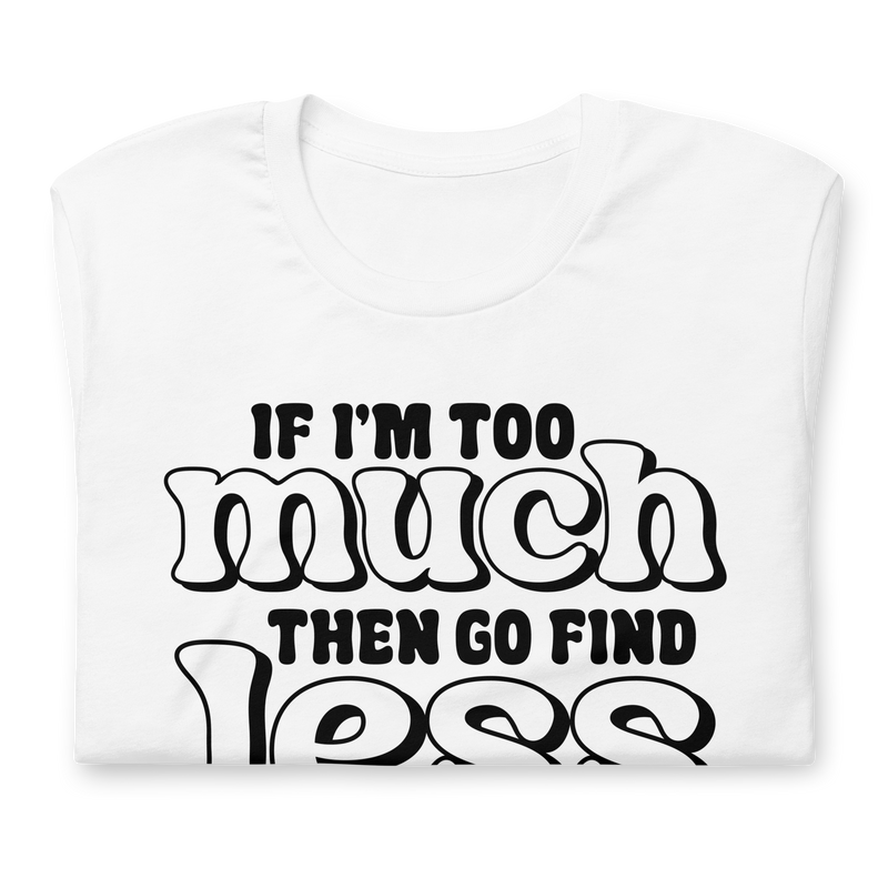 If I'm Too Much Then Go Find Less Unisex t-shirt