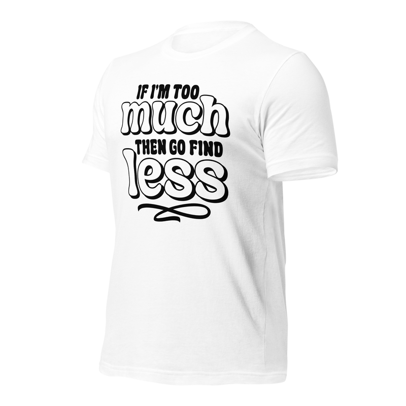 If I'm Too Much Then Go Find Less Unisex t-shirt