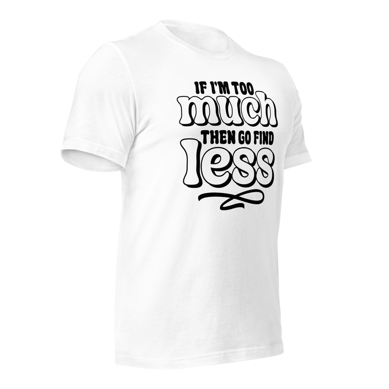 If I'm Too Much Then Go Find Less Unisex t-shirt