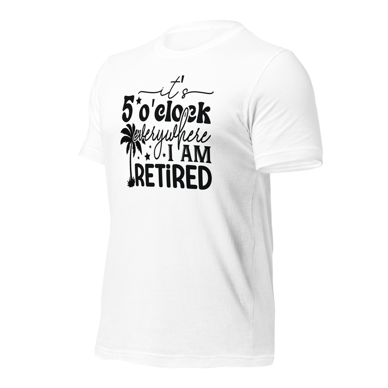 It's 5 o'clock everywhere I'm retired Unisex t-shirt