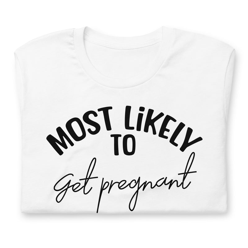 Most Likely To Get Pregnant Unisex t-shirt