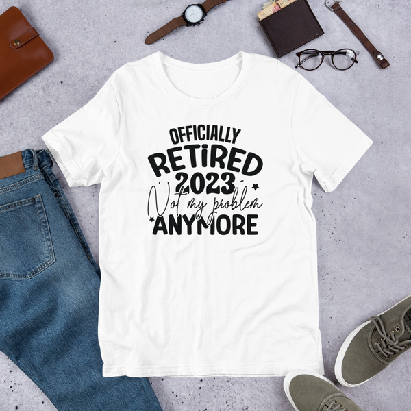 Officially retired 2023 Not my problem anymore Unisex t-shirt
