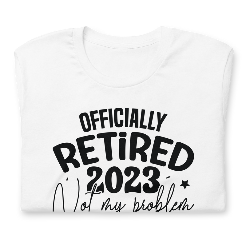 Officially retired 2023 Not my problem anymore Unisex t-shirt