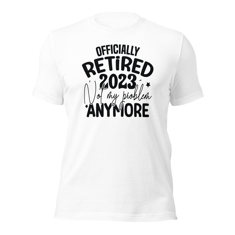 Officially retired 2023 Not my problem anymore Unisex t-shirt