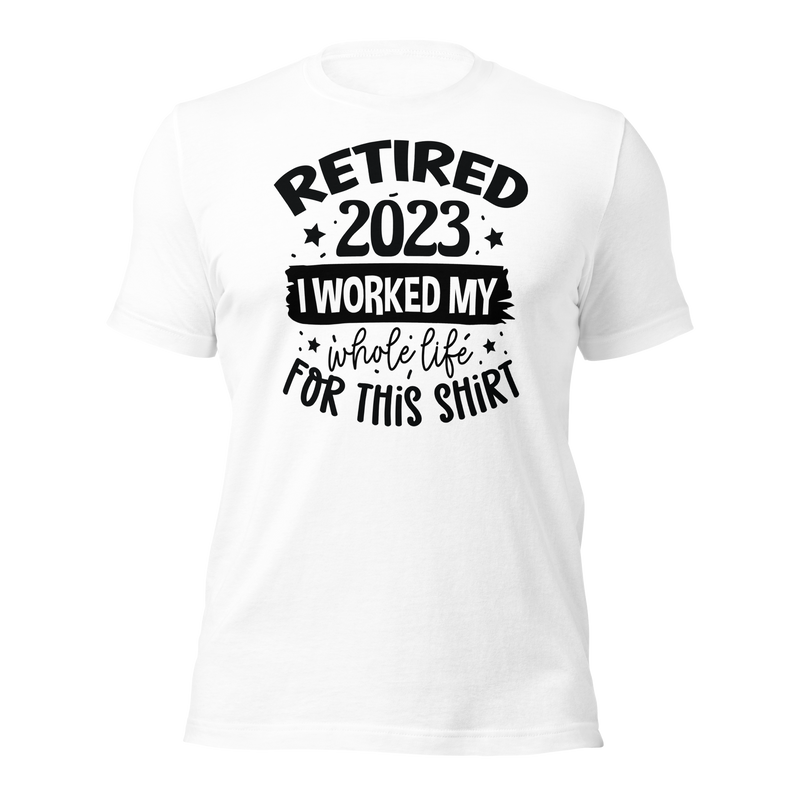 Retired 2023 I worked my whole life for this shirt Unisex t-shirt