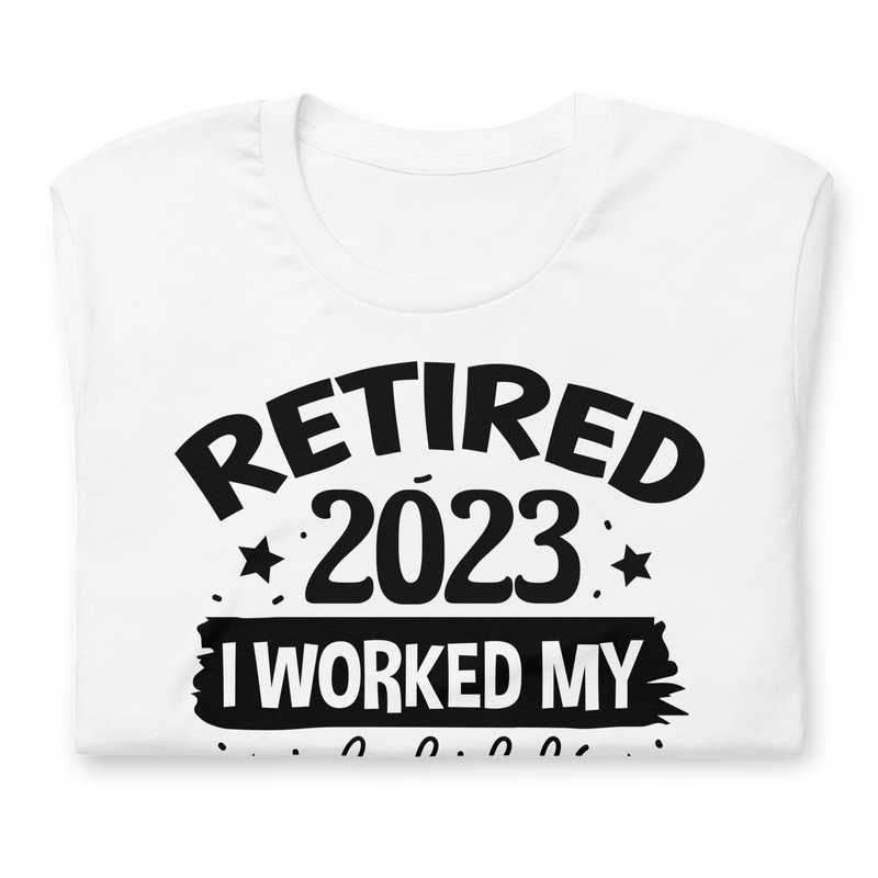 Retired 2023 I worked my whole life for this shirt Unisex t-shirt