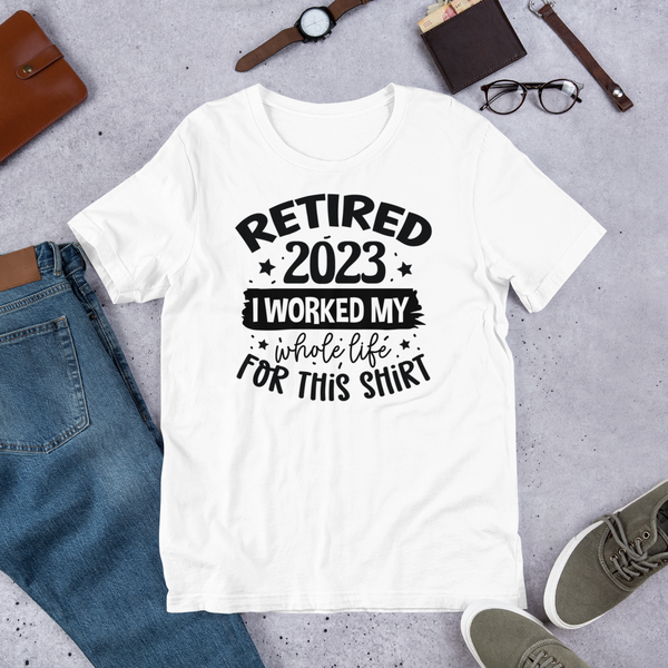 Retired 2023 I worked my whole life for this shirt Unisex t-shirt