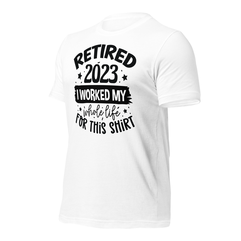 Retired 2023 I worked my whole life for this shirt Unisex t-shirt