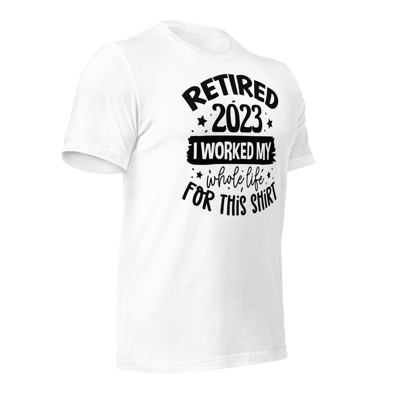 Retired 2023 I worked my whole life for this shirt Unisex t-shirt