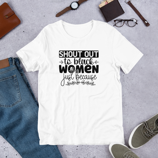 Shout out to black women just because Unisex t-shirt