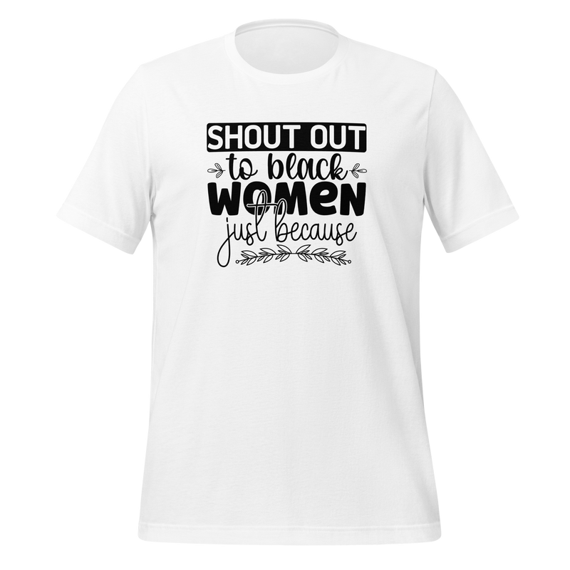 Shout out to black women just because Unisex t-shirt