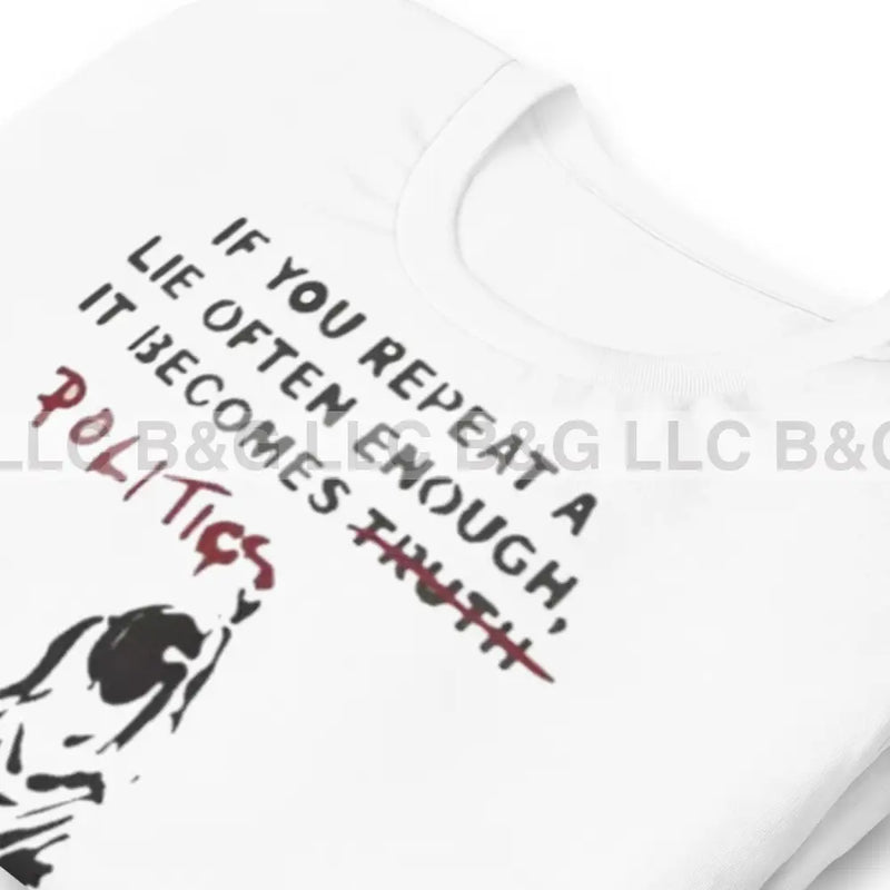 If You Repeat A Lie Often Enough It Becomes Politics Unisex T-Shirt