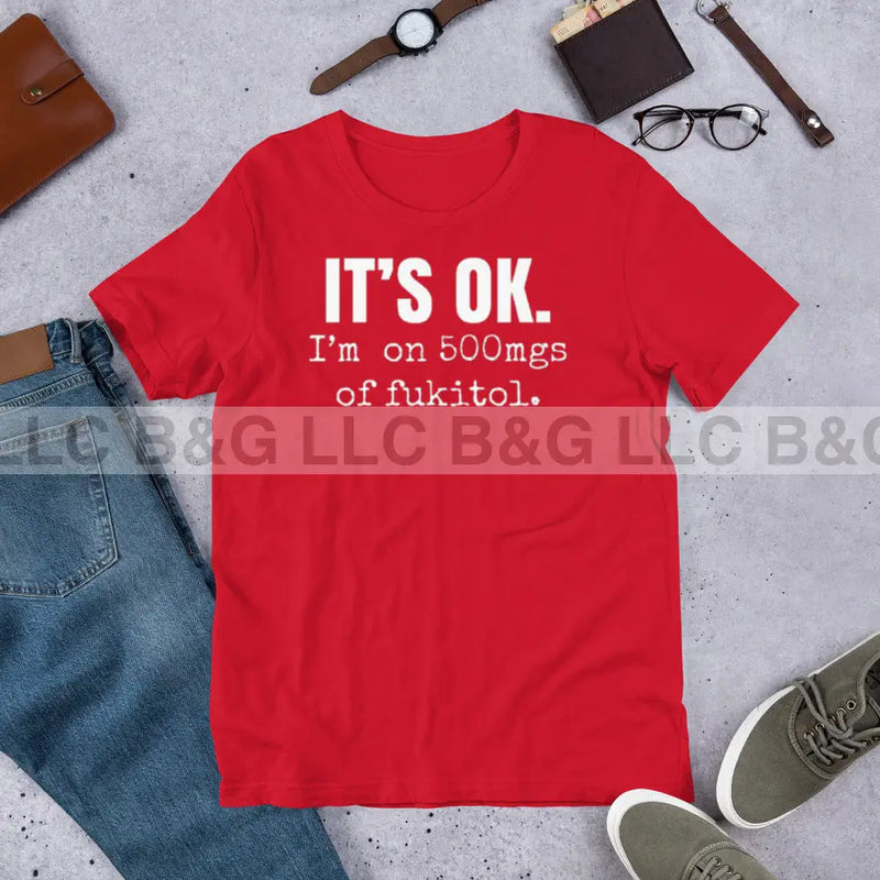 It's Ok I'm on 500 mgs of fukitol Unisex t-shirt