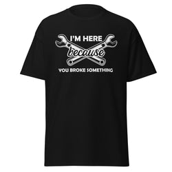 I'm Here Because You Broke Something Men's classic tee