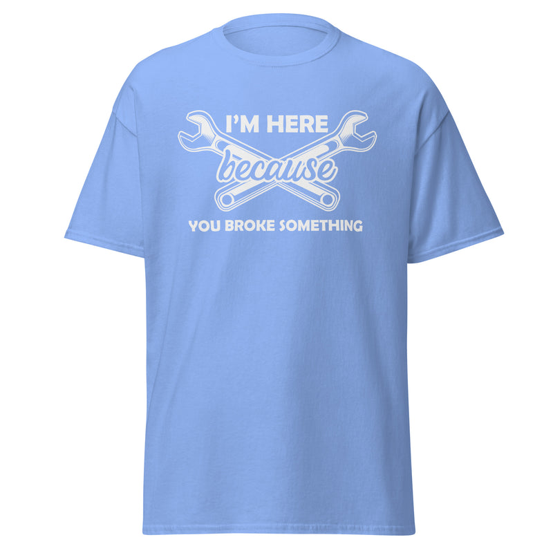 I'm Here Because You Broke Something Men's classic tee