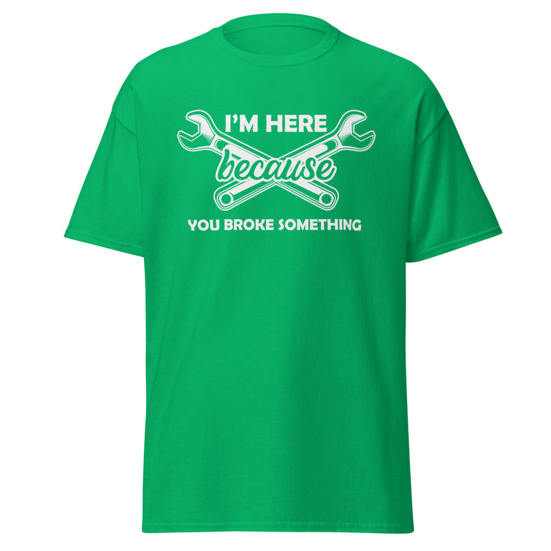 I'm Here Because You Broke Something Men's classic tee