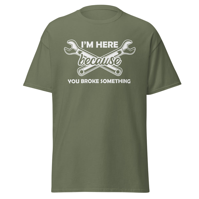 I'm Here Because You Broke Something Men's classic tee