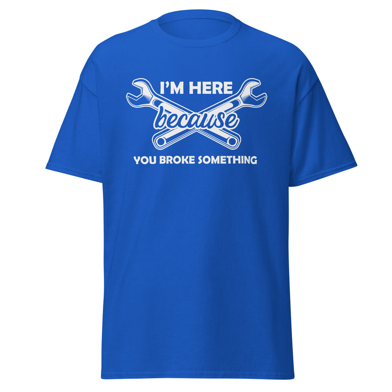 I'm Here Because You Broke Something Men's classic tee