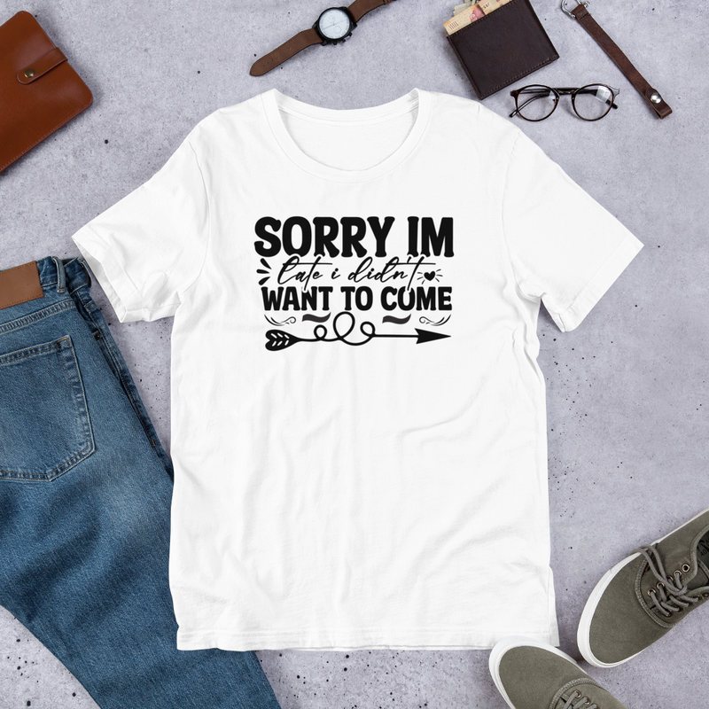 sorry im late i didn't want to come Unisex t-shirt