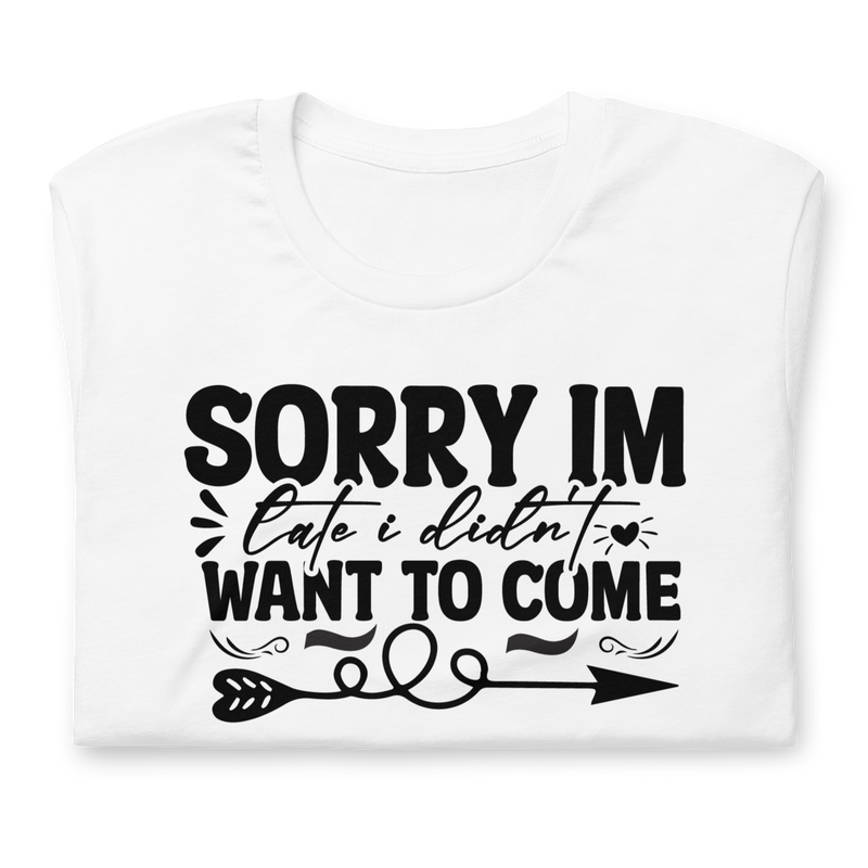 sorry im late i didn't want to come Unisex t-shirt