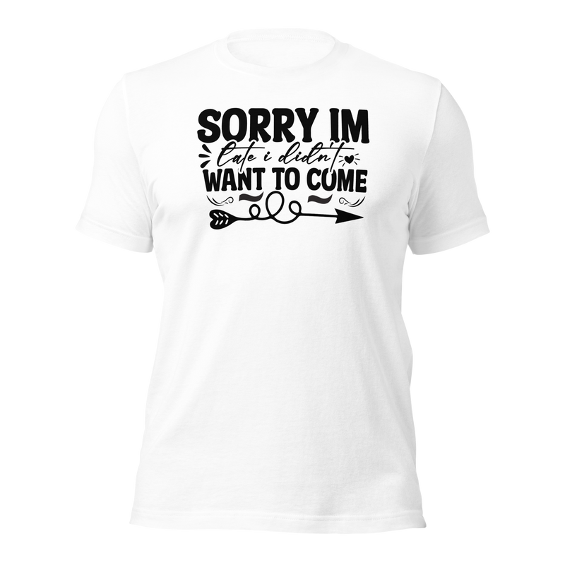 sorry im late i didn't want to come Unisex t-shirt