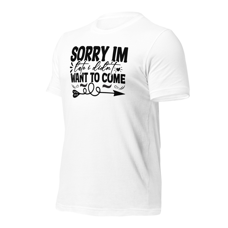 sorry im late i didn't want to come Unisex t-shirt