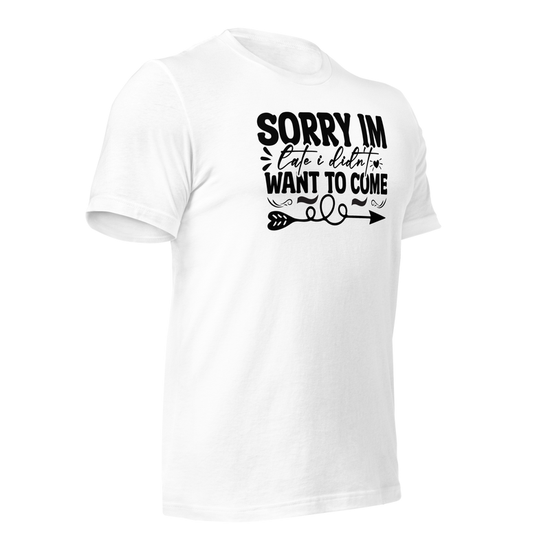 sorry im late i didn't want to come Unisex t-shirt