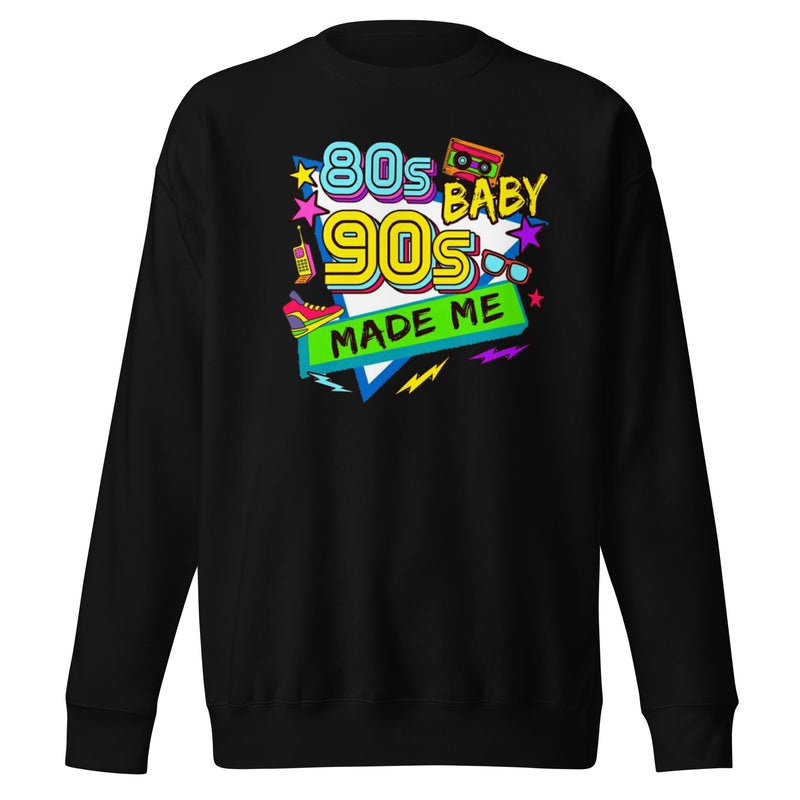 80s Baby 90s Made Me Unisex Premium Sweatshirt