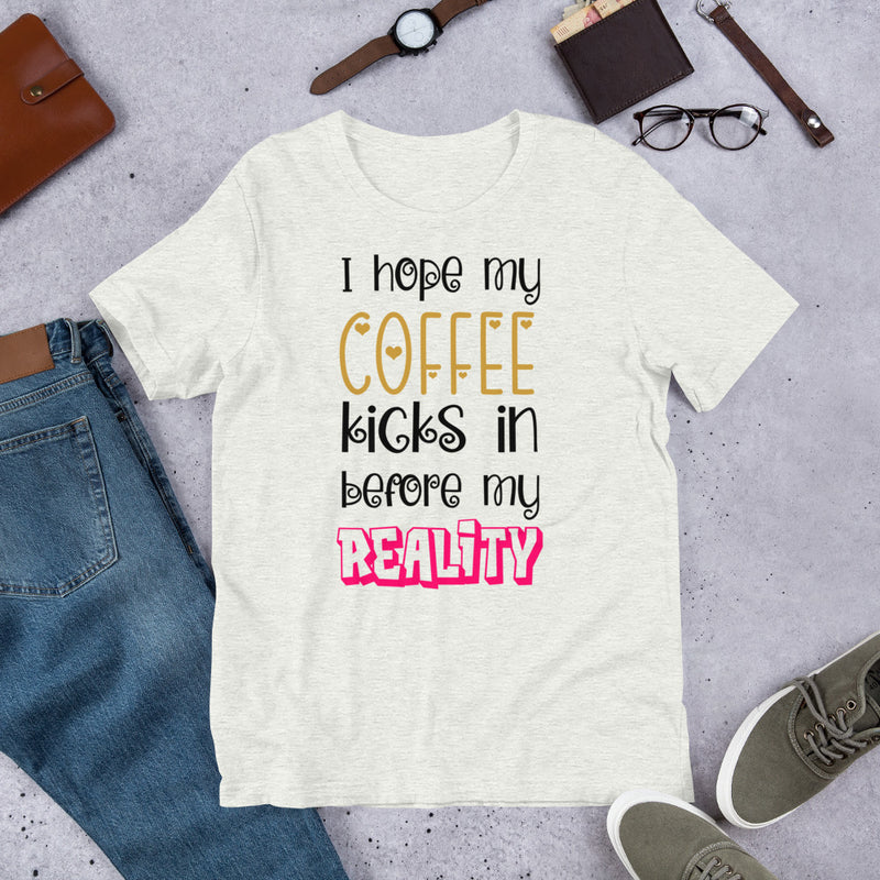 I hope my coffee kicks in before my reality Unisex t-shirt