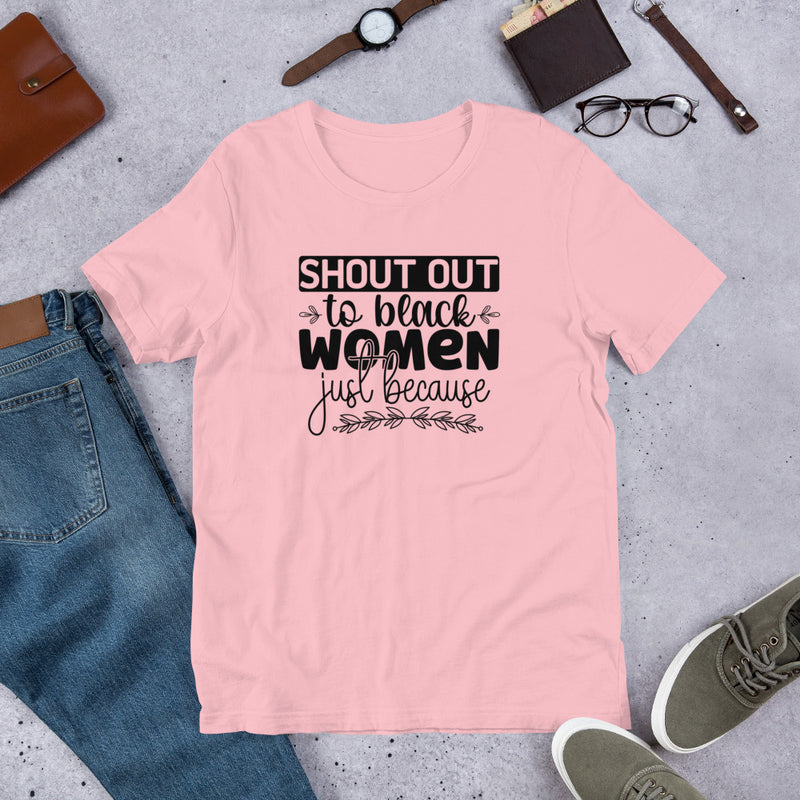 Shout out to black women just because Unisex t-shirt