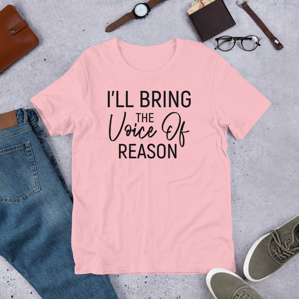 I'll Bring The Voice Of Reason Unisex t-shirt