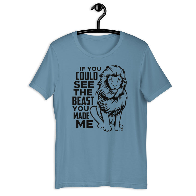 If You Could See The Beast You Made Me Unisex t-shirt