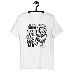 If You Could See The Beast You Made Me Unisex t-shirt