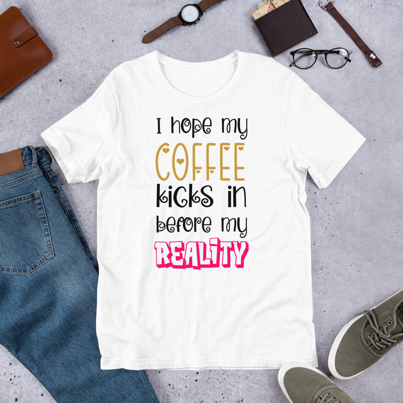 I hope my coffee kicks in before my reality Unisex t-shirt